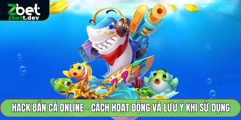 Hack Bắn Cá Online - Cách Hoạt Động Và Lưu Ý Khi Sử Dụng 3 Hack Bắn Cá Online